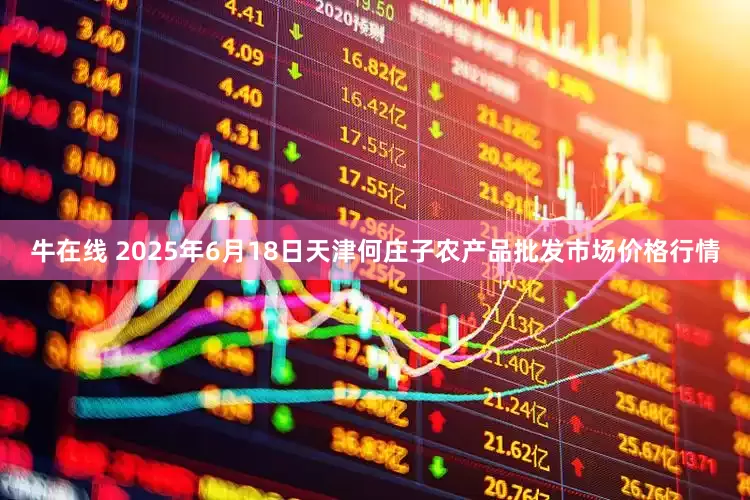 牛在线 2025年6月18日天津何庄子农产品批发市场价格行情