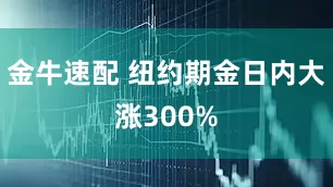 金牛速配 纽约期金日内大涨300%