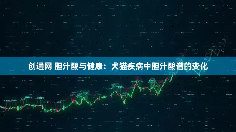 创通网 胆汁酸与健康：犬猫疾病中胆汁酸谱的变化